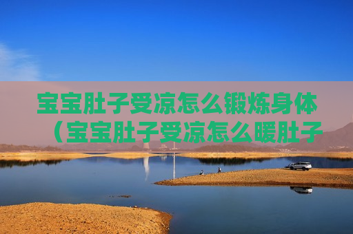 宝宝肚子受凉怎么锻炼身体（宝宝肚子受凉怎么暖肚子）