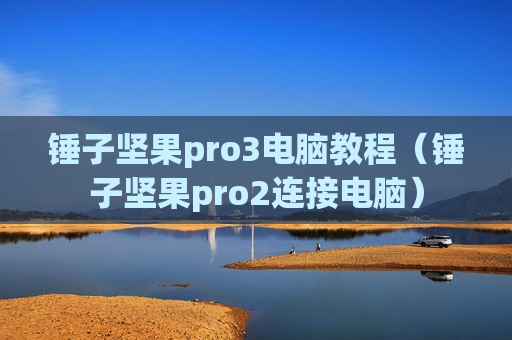 锤子坚果pro3电脑教程（锤子坚果pro2连接电脑）