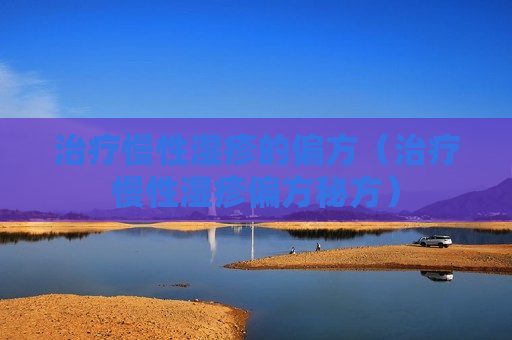 治疗慢性湿疹的偏方（治疗慢性湿疹偏方秘方）