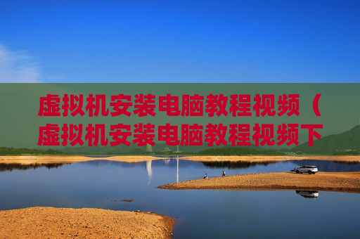 虚拟机安装电脑教程视频（虚拟机安装电脑教程视频下载）