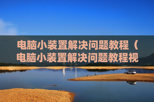电脑小装置解决问题教程（电脑小装置解决问题教程视频）