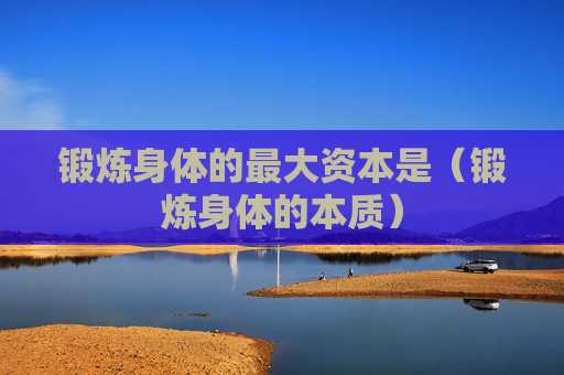 锻炼身体的最大资本是（锻炼身体的本质）