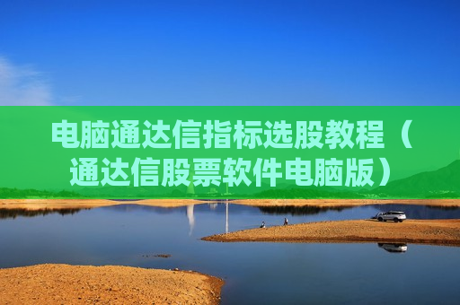 电脑通达信指标选股教程（通达信股票软件电脑版）