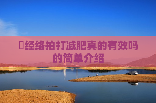 ​经络拍打减肥真的有效吗的简单介绍
