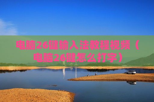 电脑26键输入法教程视频（电脑26键怎么打字）