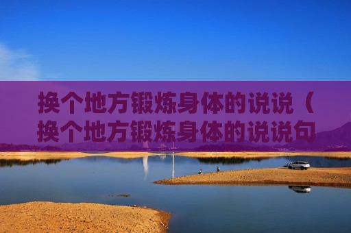换个地方锻炼身体的说说（换个地方锻炼身体的说说句子）