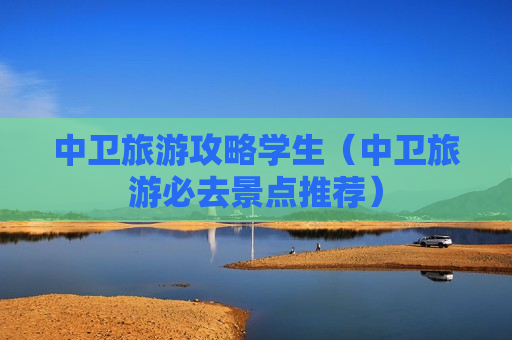 中卫旅游攻略学生（中卫旅游必去景点推荐）
