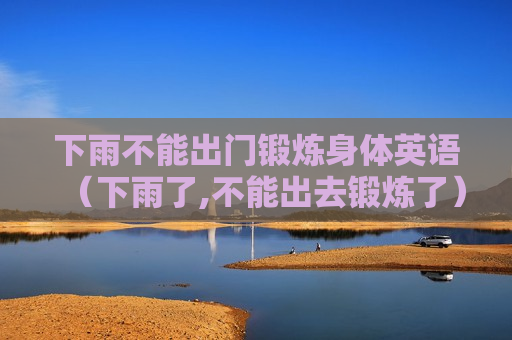 下雨不能出门锻炼身体英语（下雨了,不能出去锻炼了）