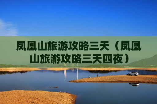 凤凰山旅游攻略三天（凤凰山旅游攻略三天四夜）