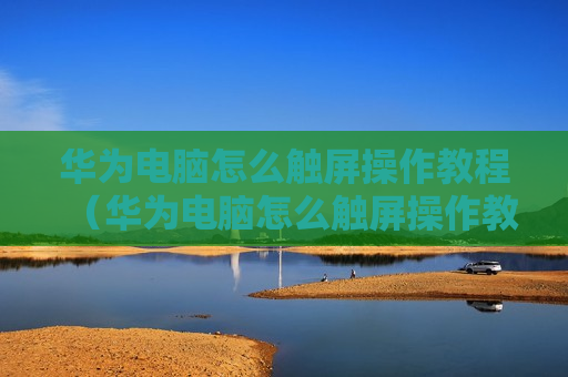 华为电脑怎么触屏操作教程（华为电脑怎么触屏操作教程图解）