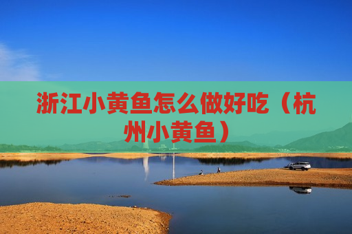 浙江小黄鱼怎么做好吃（杭州小黄鱼）