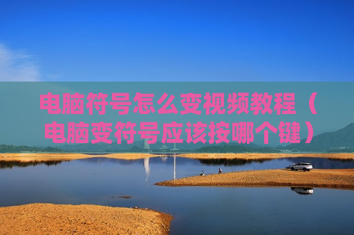 电脑符号怎么变视频教程（电脑变符号应该按哪个键）