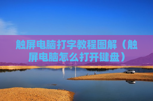 触屏电脑打字教程图解（触屏电脑怎么打开键盘）