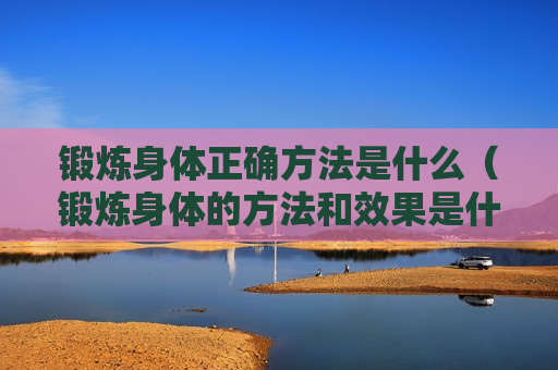 锻炼身体正确方法是什么（锻炼身体的方法和效果是什么）