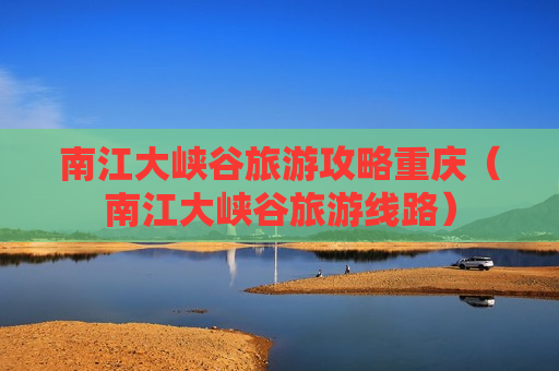 南江大峡谷旅游攻略重庆（南江大峡谷旅游线路）