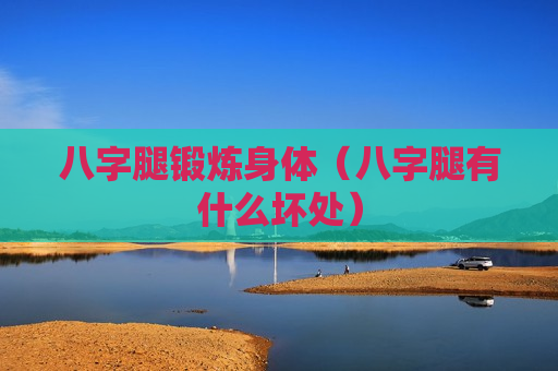八字腿锻炼身体（八字腿有什么坏处）