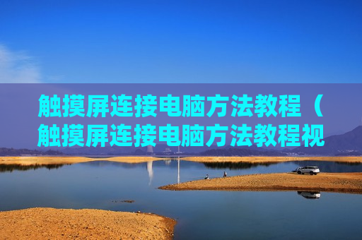 触摸屏连接电脑方法教程（触摸屏连接电脑方法教程视频）