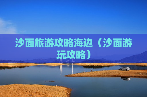 沙面旅游攻略海边（沙面游玩攻略）