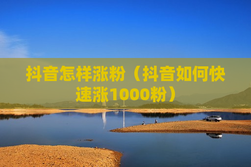 抖音怎样涨粉（抖音如何快速涨1000粉）