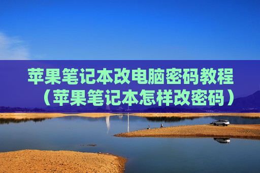苹果笔记本改电脑密码教程（苹果笔记本怎样改密码）