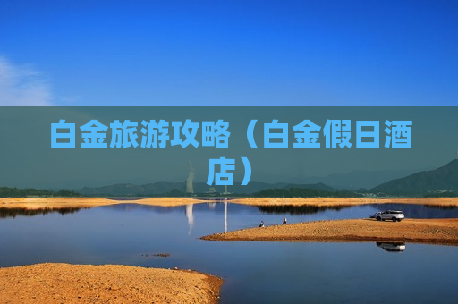 白金旅游攻略（白金假日酒店）