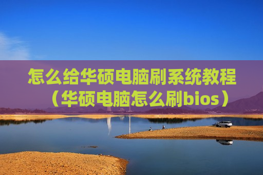 怎么给华硕电脑刷系统教程（华硕电脑怎么刷bios）