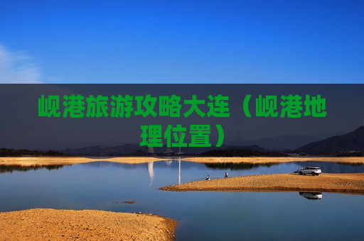 岘港旅游攻略大连（岘港地理位置）