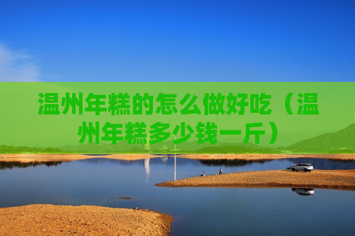 温州年糕的怎么做好吃（温州年糕多少钱一斤）