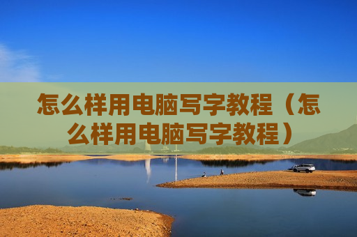 怎么样用电脑写字教程（怎么样用电脑写字教程）