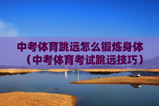 中考体育跳远怎么锻炼身体（中考体育考试跳远技巧）