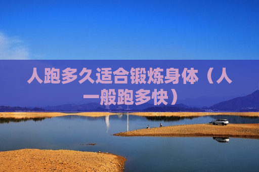 人跑多久适合锻炼身体（人一般跑多快）