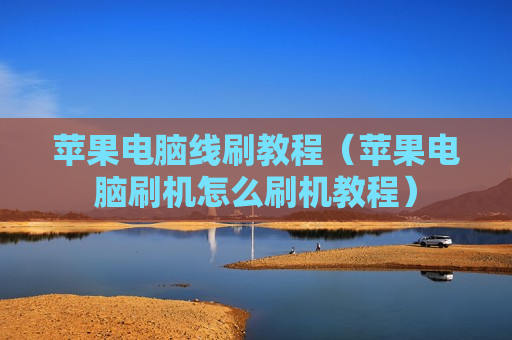 苹果电脑线刷教程（苹果电脑刷机怎么刷机教程）