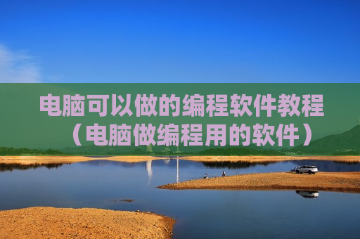 电脑可以做的编程软件教程（电脑做编程用的软件）