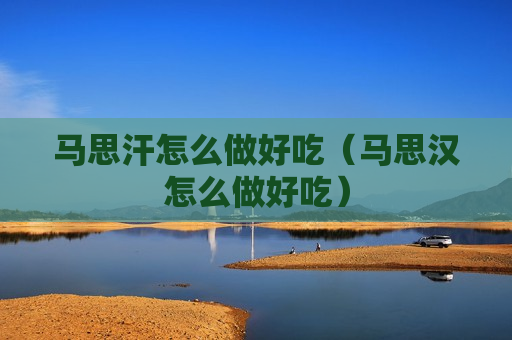 马思汗怎么做好吃（马思汉怎么做好吃）