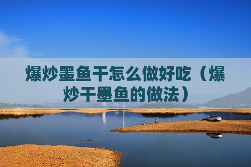 爆炒墨鱼干怎么做好吃（爆炒干墨鱼的做法）