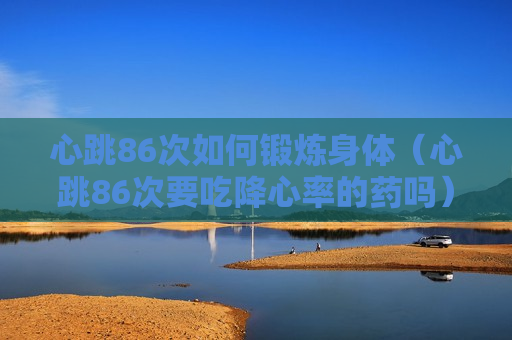 心跳86次如何锻炼身体（心跳86次要吃降心率的药吗）