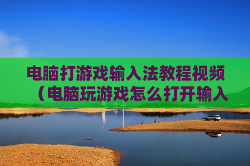 电脑打游戏输入法教程视频（电脑玩游戏怎么打开输入法）