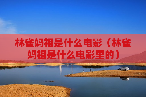 林雀妈祖是什么电影（林雀妈祖是什么电影里的）