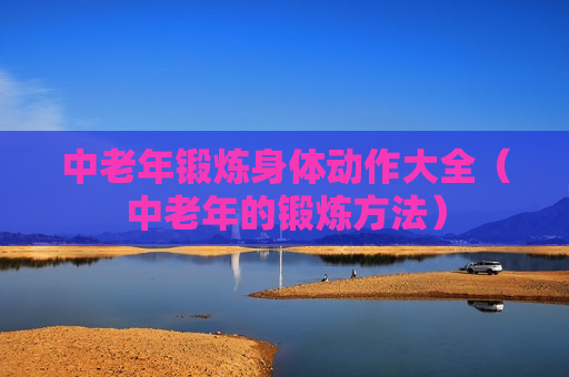 中老年锻炼身体动作大全（中老年的锻炼方法）