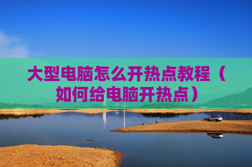 大型电脑怎么开热点教程（如何给电脑开热点）