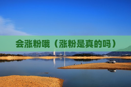 会涨粉哦（涨粉是真的吗）