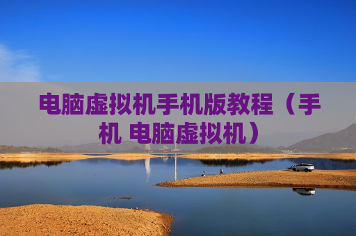 电脑虚拟机手机版教程（手机 电脑虚拟机）