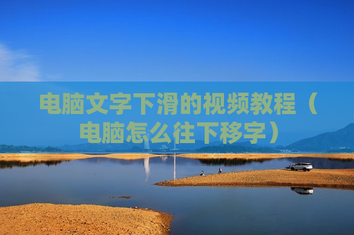 电脑文字下滑的视频教程（电脑怎么往下移字）