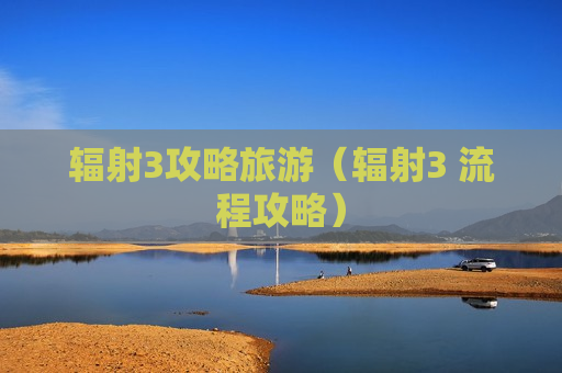 辐射3攻略旅游（辐射3 流程攻略）