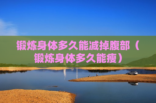 锻炼身体多久能减掉腹部（锻炼身体多久能瘦）