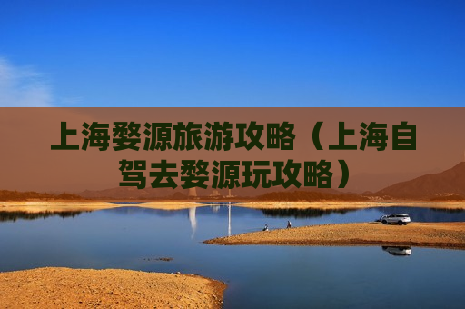上海婺源旅游攻略（上海自驾去婺源玩攻略）