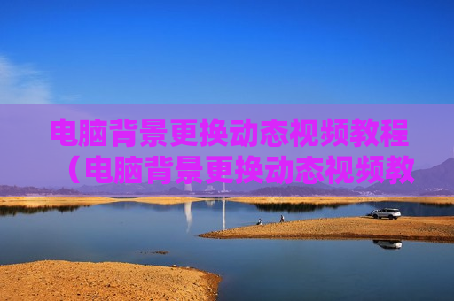 电脑背景更换动态视频教程（电脑背景更换动态视频教程下载）