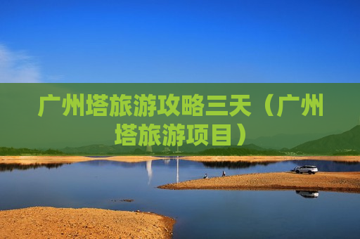 广州塔旅游攻略三天（广州塔旅游项目）