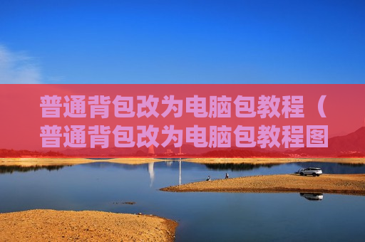 普通背包改为电脑包教程（普通背包改为电脑包教程图片）