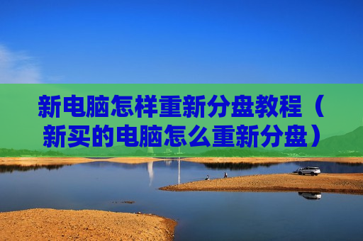 新电脑怎样重新分盘教程（新买的电脑怎么重新分盘）